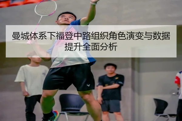 曼城体系下福登中路组织角色演变与数据提升全面分析